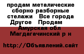 продам металические сборно-разборные стелажи - Все города Другое » Продам   . Амурская обл.,Магдагачинский р-н